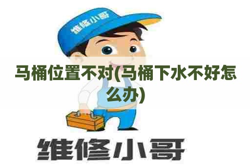 马桶位置不对(马桶下水不好怎么办) 马桶位置不对(马桶下水不好怎么办)