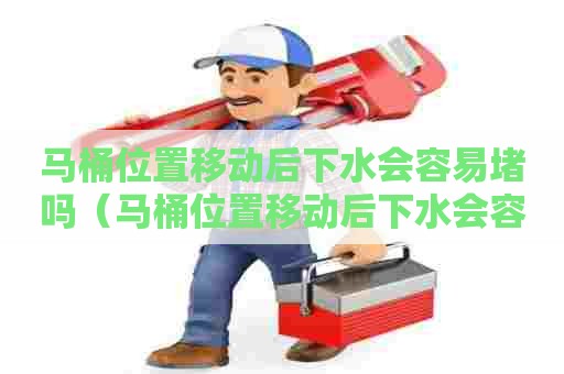 马桶位置移动后下水会容易堵吗（马桶位置移动后下水会容易堵吗怎么办）