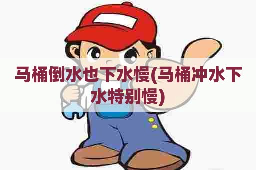 马桶倒水也下水慢(马桶冲水下水特别慢)