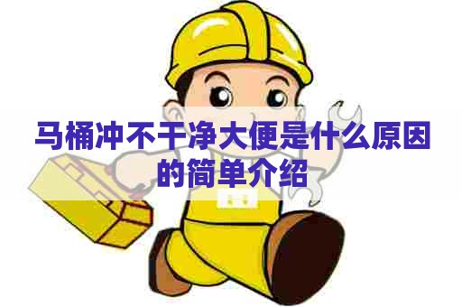 马桶冲不干净大便是什么原因的简单介绍