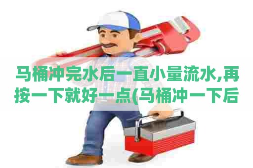 马桶冲完水后一直小量流水,再按一下就好一点(马桶冲一下后一直流水怎么办)