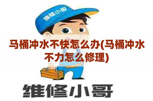 马桶冲水不快怎么办(马桶冲水不力怎么修理) 马桶冲水不快怎么办(马桶冲水不力怎么修理)