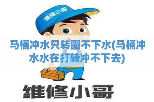 马桶冲水只转圈不下水(马桶冲水水在打转冲不下去) 马桶冲水只转圈不下水(马桶冲水水在打转冲不下去)
