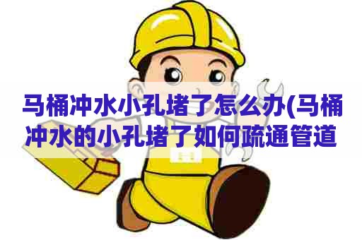 马桶冲水小孔堵了怎么办(马桶冲水的小孔堵了如何疏通管道) 马桶冲水小孔堵了怎么办(马桶冲水的小孔堵了如何疏通管道)