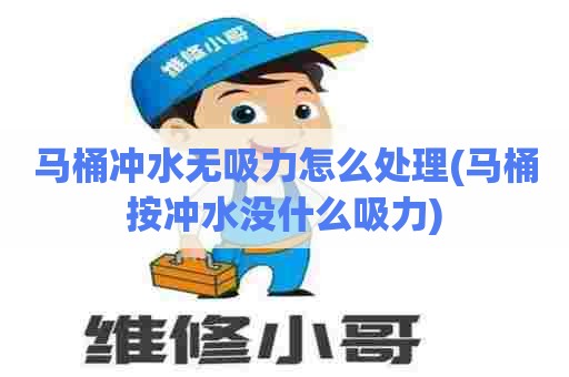 马桶冲水无吸力怎么处理(马桶按冲水没什么吸力) 马桶冲水无吸力怎么处理(马桶按冲水没什么吸力)