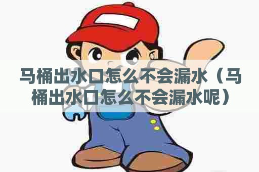 马桶出水口怎么不会漏水(马桶出水口怎么不会漏水呢) 马桶出水口怎么不会漏水(马桶出水口怎么不会漏水呢)
