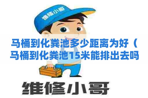 马桶到化粪池多少距离为好（马桶到化粪池15米能排出去吗）