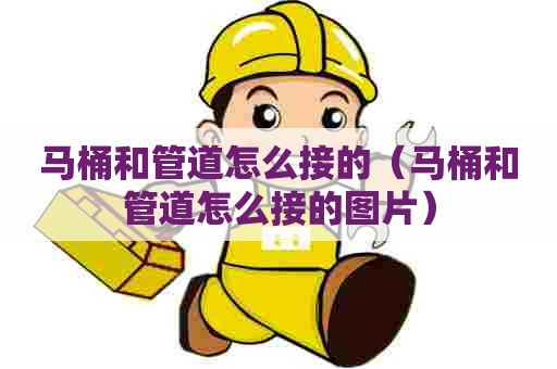 马桶和管道怎么接的(马桶和管道怎么接的图片) 马桶和管道怎么接的(马桶和管道怎么接的图片)