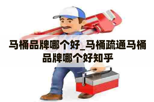 马桶品牌哪个好_马桶疏通马桶品牌哪个好知乎