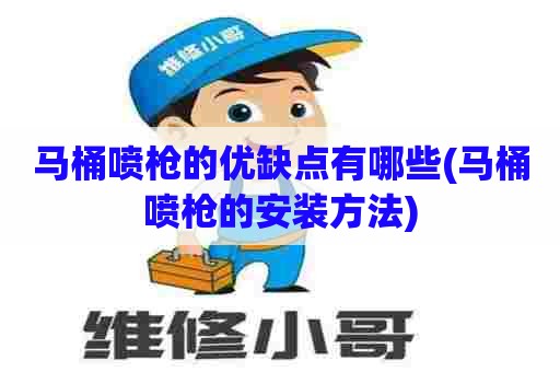马桶喷枪的优缺点有哪些(马桶喷枪的安装方法) 马桶喷枪的优缺点有哪些(马桶喷枪的安装方法)