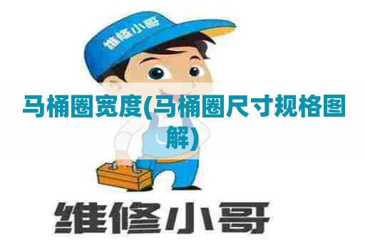 马桶圈宽度(马桶圈尺寸规格图解) 马桶圈宽度(马桶圈尺寸规格图解)