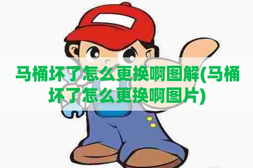 马桶坏了怎么更换啊图解(马桶坏了怎么更换啊图片)