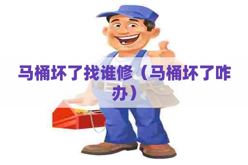 马桶坏了找谁修(马桶坏了咋办) 马桶坏了找谁修(马桶坏了咋办)