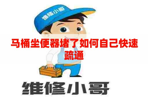 马桶坐便器堵了如何自己快速疏通 马桶坐便器堵了如何自己快速疏通