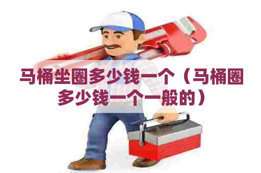 马桶坐圈多少钱一个（马桶圈多少钱一个一般的）