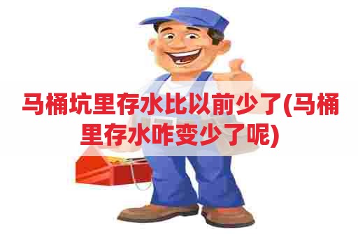 马桶坑里存水比以前少了(马桶里存水咋变少了呢)