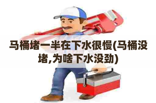 马桶堵一半在下水很慢(马桶没堵,为啥下水没劲)