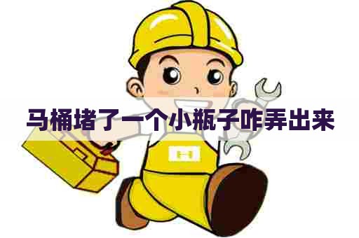 马桶堵了一个小瓶子咋弄出来