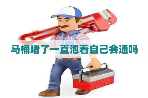 马桶堵了一直泡着自己会通吗