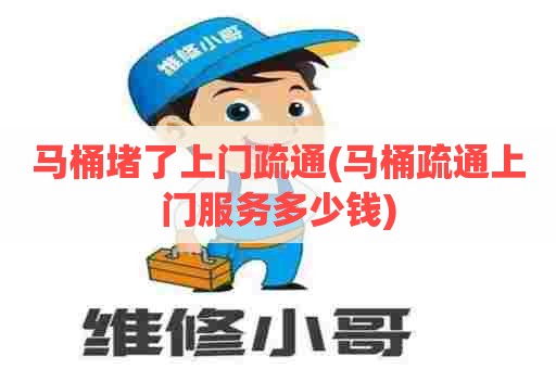 马桶堵了上门疏通(马桶疏通上门服务多少钱)