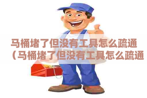 马桶堵了但没有工具怎么疏通(马桶堵了但没有工具怎么疏通管道) 马桶堵了但没有工具怎么疏通(马桶堵了但没有工具怎么疏通管道)