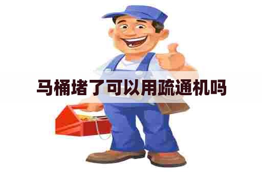 马桶堵了可以用疏通机吗