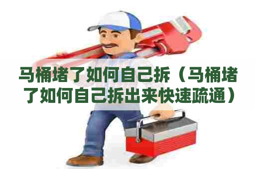 马桶堵了如何自己拆(马桶堵了如何自己拆出来快速疏通) 马桶堵了如何自己拆(马桶堵了如何自己拆出来快速疏通)