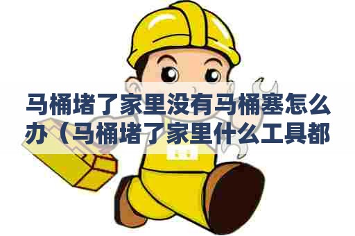 马桶堵了家里没有马桶塞怎么办（马桶堵了家里什么工具都没有怎么办）