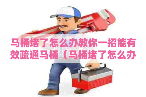 马桶堵了怎么办教你一招能有效疏通马桶（马桶堵了怎么办疏通马桶有妙招）