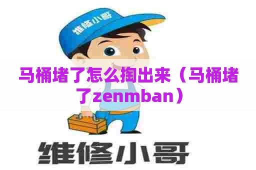 马桶堵了怎么掏出来(马桶堵了zenmban) 马桶堵了怎么掏出来(马桶堵了zenmban)