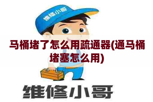 马桶堵了怎么用疏通器(通马桶堵塞怎么用) 马桶堵了怎么用疏通器(通马桶堵塞怎么用)