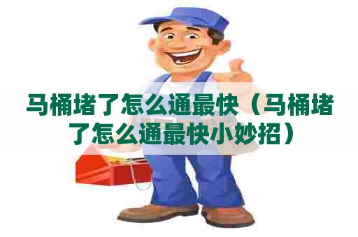 马桶堵了怎么通最快(马桶堵了怎么通最快小妙招) 马桶堵了怎么通最快(马桶堵了怎么通最快小妙招)