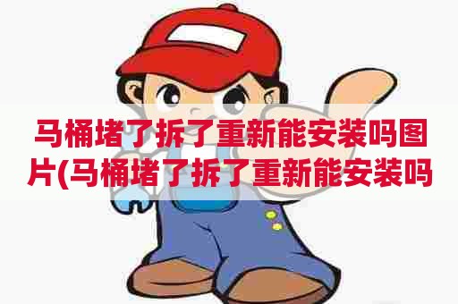 马桶堵了拆了重新能安装吗图片(马桶堵了拆了重新能安装吗多少钱)