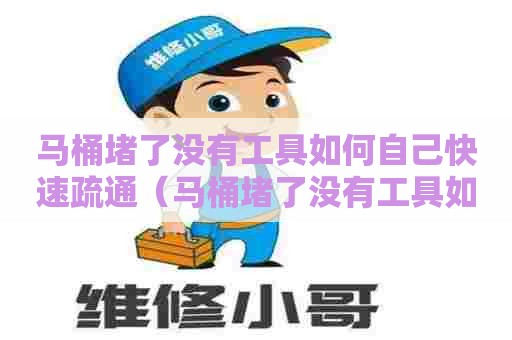 马桶堵了没有工具如何自己快速疏通（马桶堵了没有工具如何自己快速疏通下水）