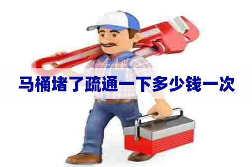 马桶堵了疏通一下多少钱一次