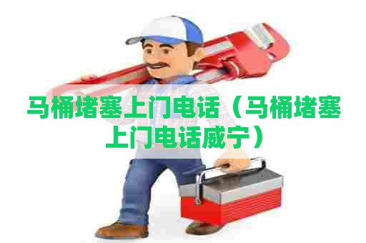 马桶堵塞上门电话(马桶堵塞上门电话威宁) 马桶堵塞上门电话(马桶堵塞上门电话威宁)