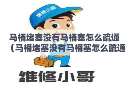 马桶堵塞没有马桶塞怎么疏通（马桶堵塞没有马桶塞怎么疏通管道）