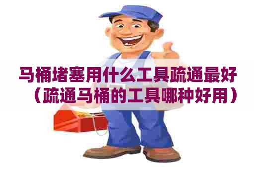 马桶堵塞用什么工具疏通最好（疏通马桶的工具哪种好用）