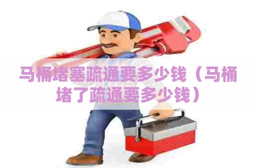 马桶堵塞疏通要多少钱（马桶堵了疏通要多少钱）