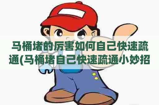 马桶堵的厉害如何自己快速疏通(马桶堵自己快速疏通小妙招) 马桶堵的厉害如何自己快速疏通(马桶堵自己快速疏通小妙招)