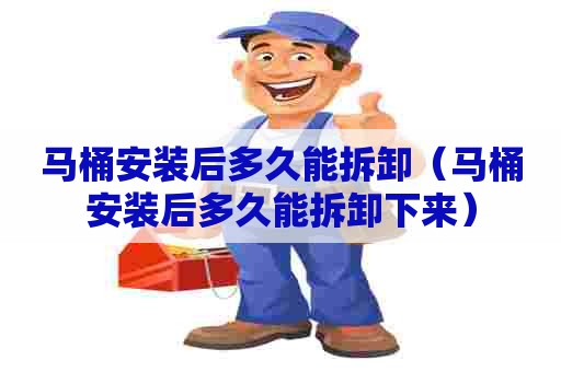 马桶安装后多久能拆卸(马桶安装后多久能拆卸下来) 马桶安装后多久能拆卸(马桶安装后多久能拆卸下来)