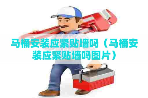 马桶安装应紧贴墙吗（马桶安装应紧贴墙吗图片）