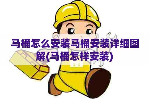 马桶怎么安装马桶安装详细图解(马桶怎样安装)