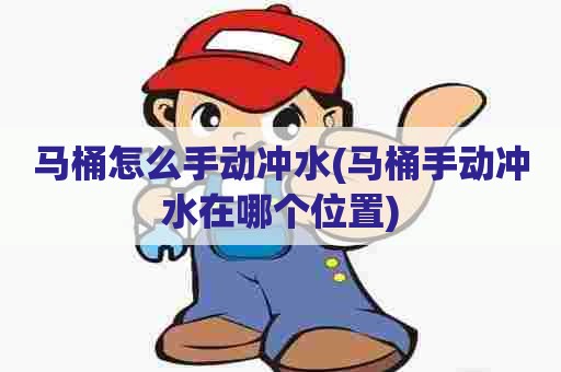 马桶怎么手动冲水(马桶手动冲水在哪个位置)