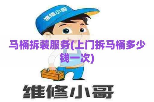 马桶拆装服务(上门拆马桶多少钱一次)