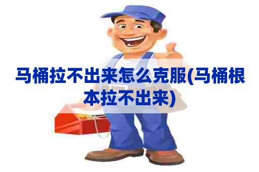 马桶拉不出来怎么克服(马桶根本拉不出来) 马桶拉不出来怎么克服(马桶根本拉不出来)