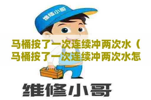 马桶按了一次连续冲两次水（马桶按了一次连续冲两次水怎么办）