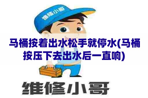 马桶按着出水松手就停水(马桶按压下去出水后一直响) 马桶按着出水松手就停水(马桶按压下去出水后一直响)