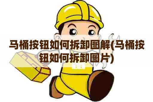 马桶按钮如何拆卸图解(马桶按钮如何拆卸图片) 马桶按钮如何拆卸图解(马桶按钮如何拆卸图片)