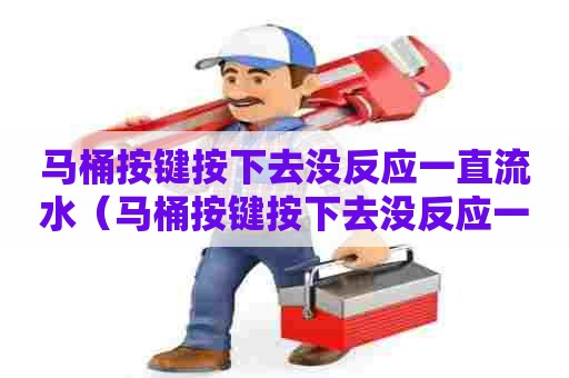 马桶按键按下去没反应一直流水（马桶按键按下去没反应一直流水怎么办）